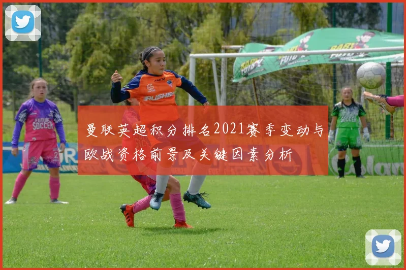 曼联英超积分排名2021赛季变动与欧战资格前景及关键因素分析