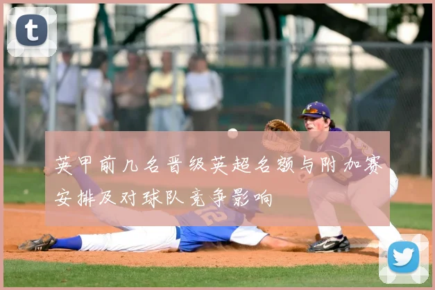 英甲前几名晋级英超名额与附加赛安排及对球队竞争影响