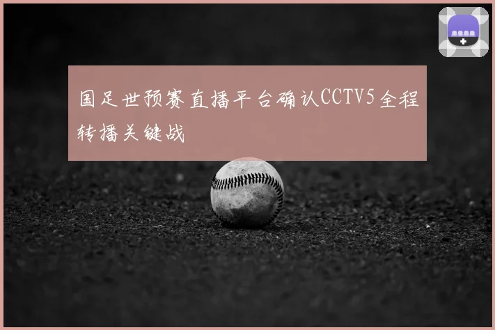 国足世预赛直播平台确认CCTV5全程转播关键战