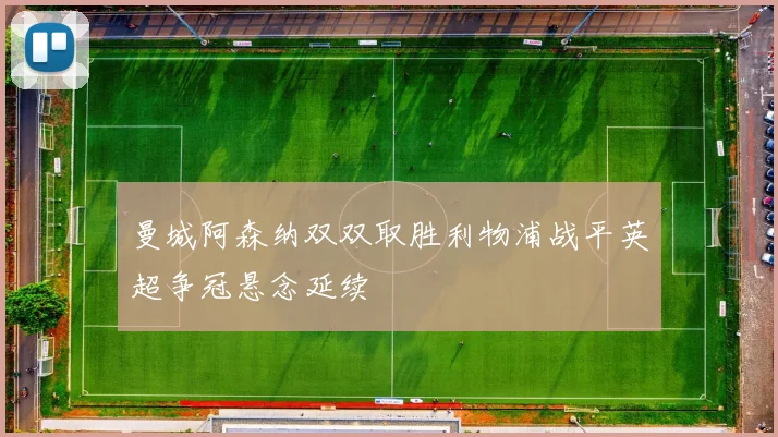 曼城阿森纳双双取胜利物浦战平英超争冠悬念延续