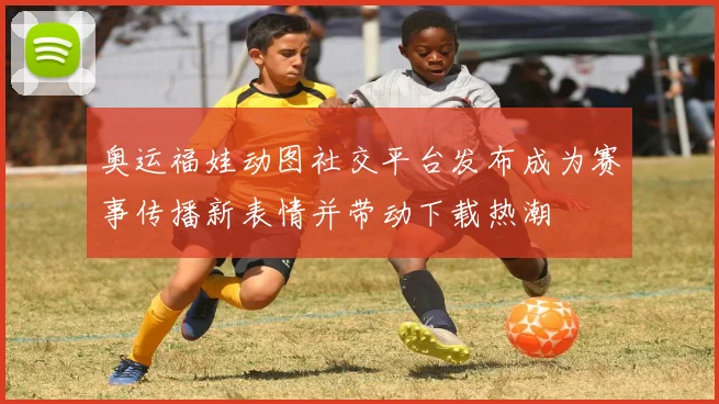 奥运福娃动图社交平台发布成为赛事传播新表情并带动下载热潮