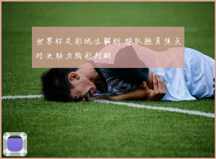 世界杯足彩玩法解析 球队胜负焦点对决助力购彩判断