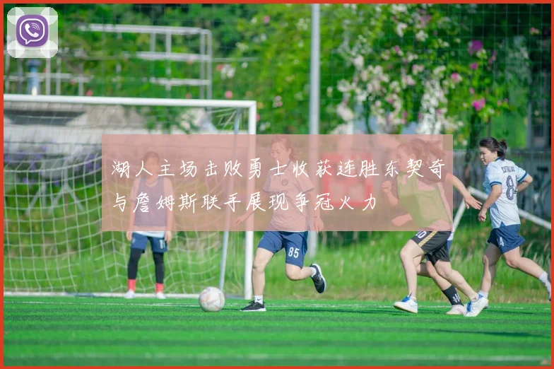 湖人主场击败勇士收获连胜东契奇与詹姆斯联手展现争冠火力