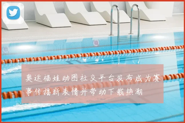 奥运福娃动图社交平台发布成为赛事传播新表情并带动下载热潮