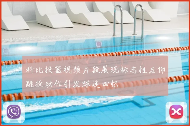 科比投篮视频片段展现标志性后仰跳投动作引发球迷回忆