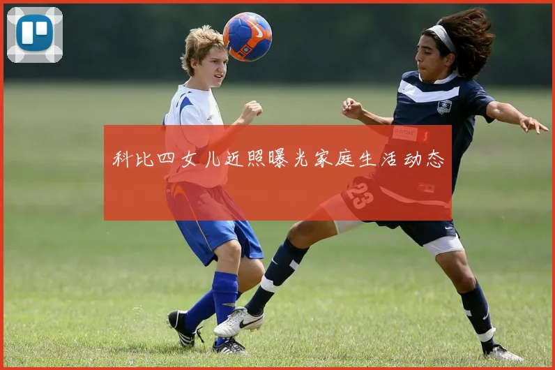 科比四女儿近照曝光家庭生活动态