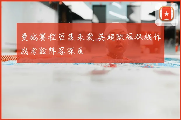 曼城赛程密集来袭 英超欧冠双线作战考验阵容深度