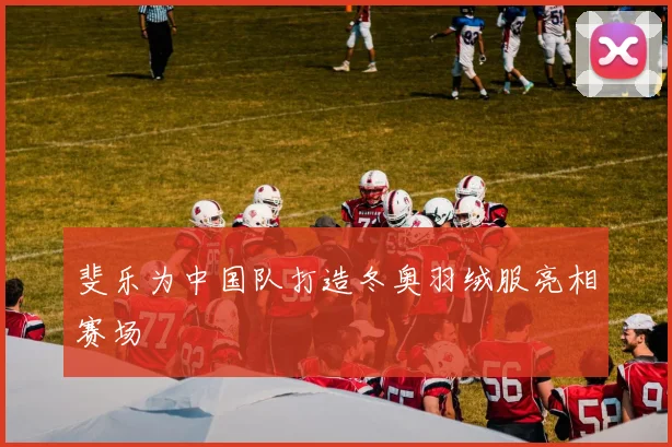 斐乐为中国队打造冬奥羽绒服亮相赛场