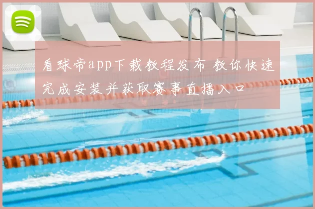 看球帝app下载教程发布 教你快速完成安装并获取赛事直播入口