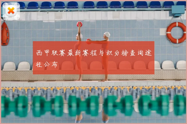 西甲联赛最新赛程与积分榜查询途径公布