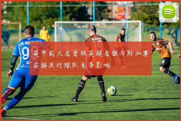 英甲前几名晋级英超名额与附加赛安排及对球队竞争影响