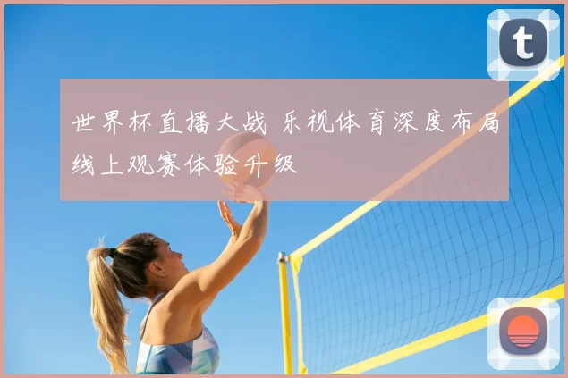 世界杯直播大战 乐视体育深度布局线上观赛体验升级