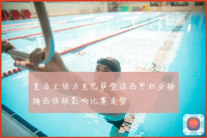 皇马主场力克巴萨登顶西甲积分榜梅西伤缺影响比赛走势