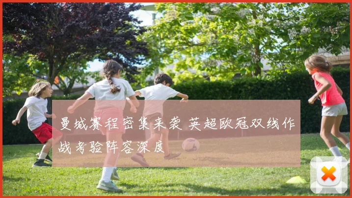 曼城赛程密集来袭 英超欧冠双线作战考验阵容深度