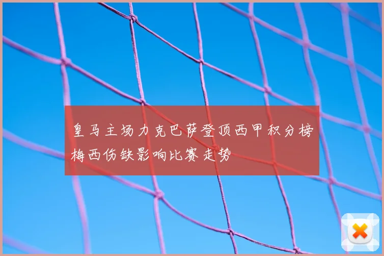 皇马主场力克巴萨登顶西甲积分榜梅西伤缺影响比赛走势
