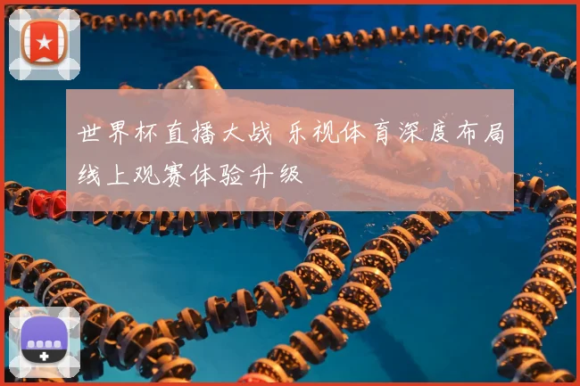 世界杯直播大战 乐视体育深度布局线上观赛体验升级