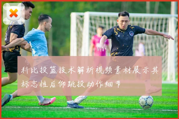 科比投篮技术解析视频素材展示其标志性后仰跳投动作细节