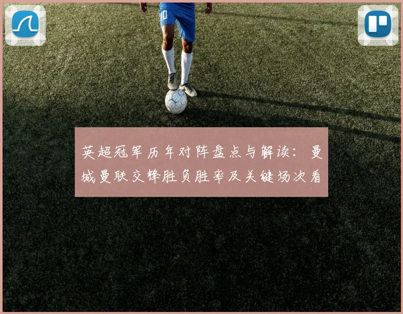 英超冠军历年对阵盘点与解读：曼城曼联交锋胜负胜率及关键场次看点