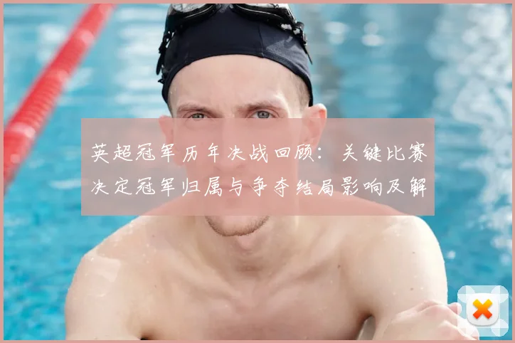 英超冠军历年决战回顾：关键比赛决定冠军归属与争夺结局影响及解析