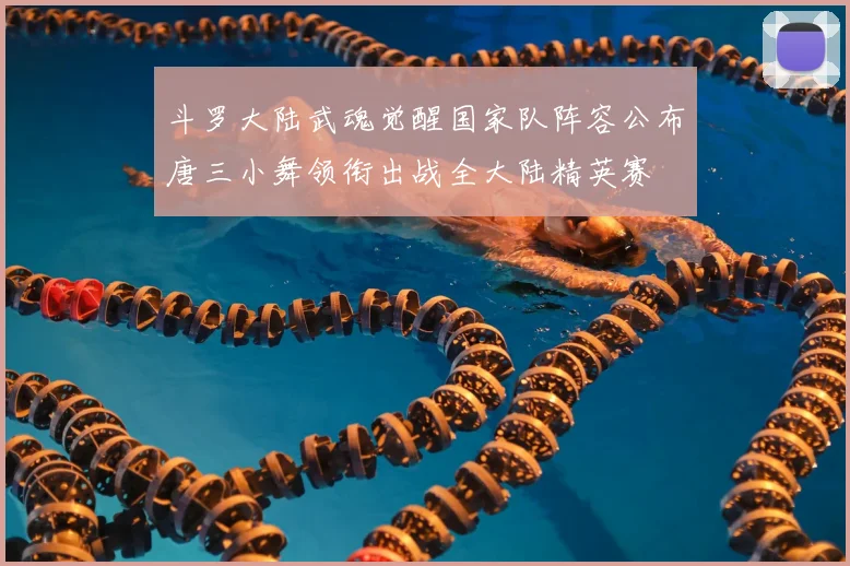 斗罗大陆武魂觉醒国家队阵容公布唐三小舞领衔出战全大陆精英赛