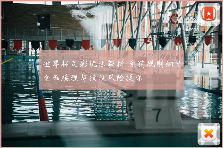 世界杯足彩玩法解析 竞猜规则细节全面梳理与投注风险提示