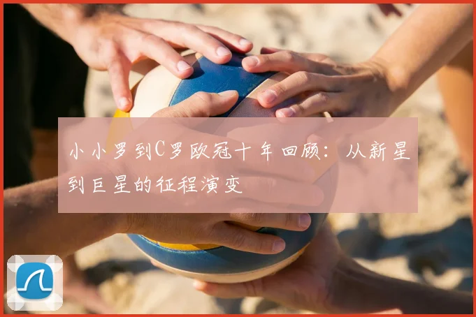 小小罗到C罗欧冠十年回顾:从新星到巨星的征程演变