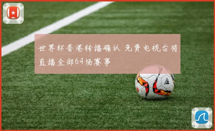 世界杯香港转播确认 免费电视台将直播全部64场赛事