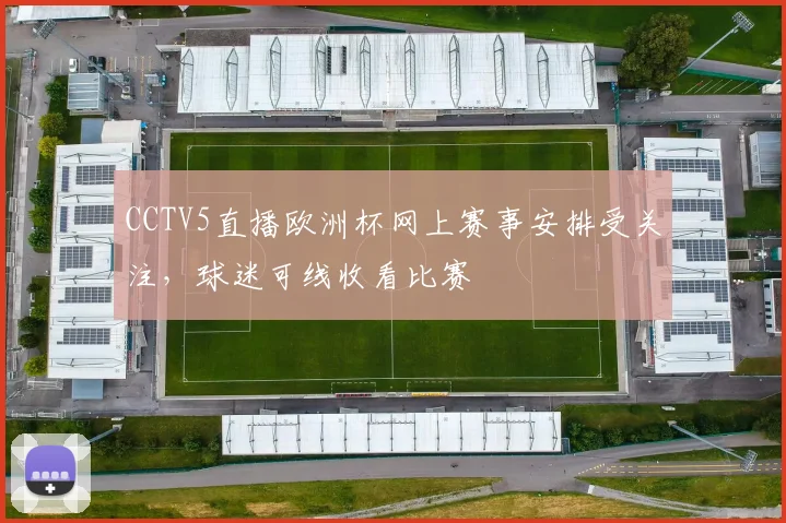 CCTV5直播欧洲杯网上赛事安排受关注,球迷可线收看比赛